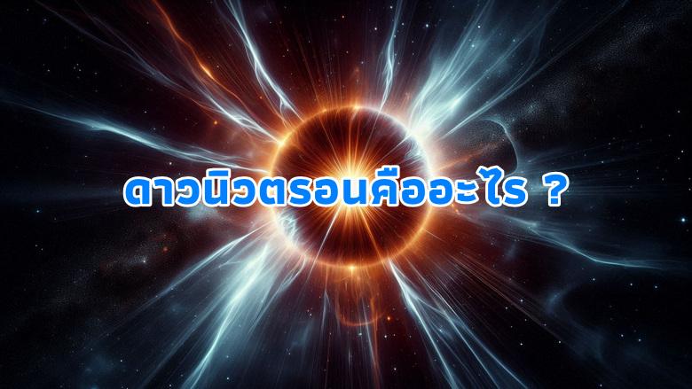 “ดาวนิวตรอน” วัตถุที่หนาแน่นที่สุดในจักรวาล